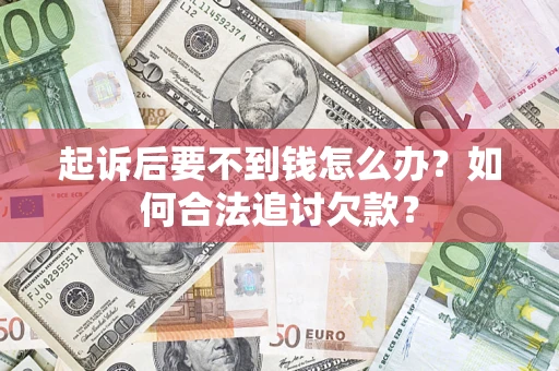 济南起诉后要不到钱怎么办？如何合法追讨欠款？