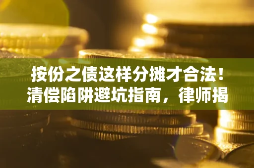济南按份之债这样分摊才合法！清偿陷阱避坑指南，律师揭秘关键条款