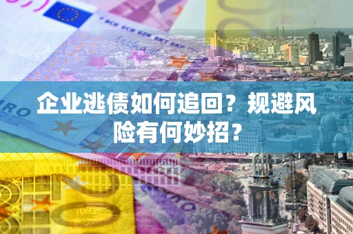济南企业逃债如何追回？规避风险有何妙招？