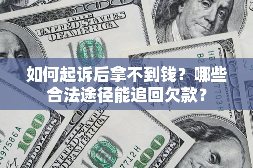 济南如何起诉后拿不到钱？哪些合法途径能追回欠款？