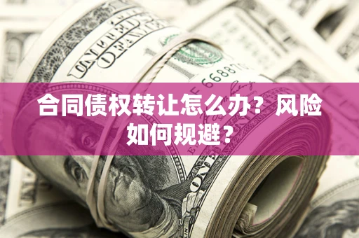 济南合同债权转让怎么办？风险如何规避？