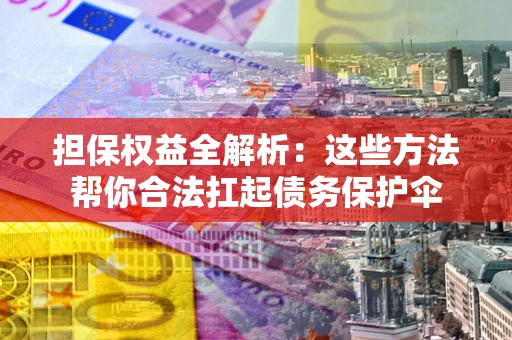 济南担保权益全解析：这些方法帮你合法扛起债务保护伞