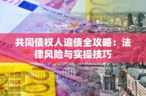 济南共同债权人追债全攻略：法律风险与实操技巧