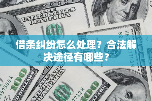 济南借条纠纷怎么处理？合法解决途径有哪些？