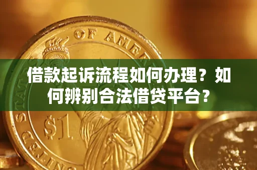 济南借款起诉流程如何办理？如何辨别合法借贷平台？