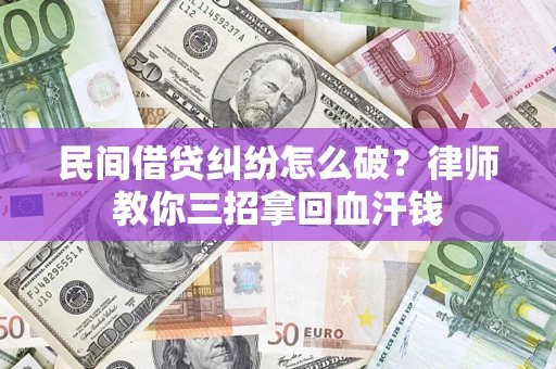 济南民间借贷纠纷怎么破？律师教你三招拿回血汗钱