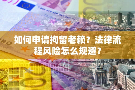 济南如何申请拘留老赖？法律流程风险怎么规避？