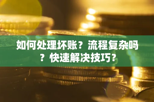 济南如何处理坏账？流程复杂吗？快速解决技巧？