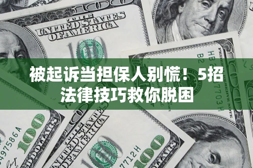 济南被起诉当担保人别慌！5招法律技巧救你脱困