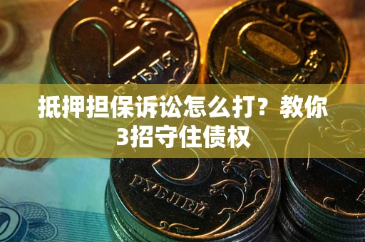 济南抵押担保诉讼怎么打？教你3招守住债权