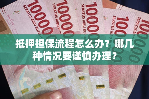 济南抵押担保流程怎么办？哪几种情况要谨慎办理？