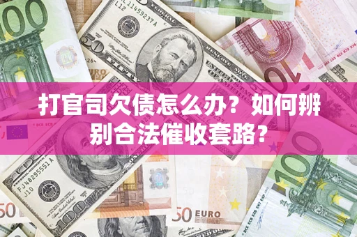 济南打官司欠债怎么办？如何辨别合法催收套路？