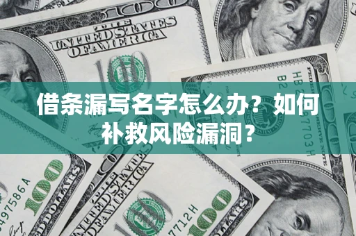 济南借条漏写名字怎么办？如何补救风险漏洞？