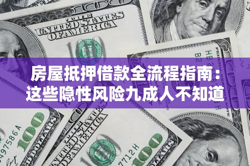 济南房屋抵押借款全流程指南：这些隐性风险九成人不知道