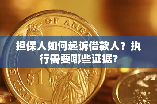 济南担保人如何起诉借款人？执行需要哪些证据？