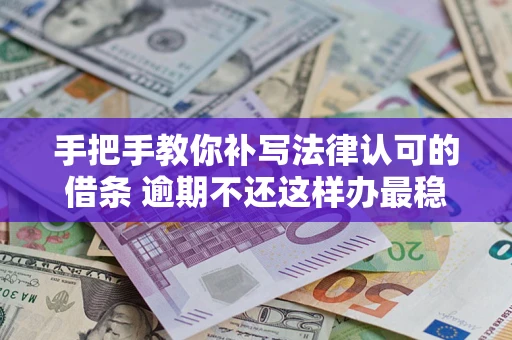 济南手把手教你补写法律认可的借条 逾期不还这样办最稳妥