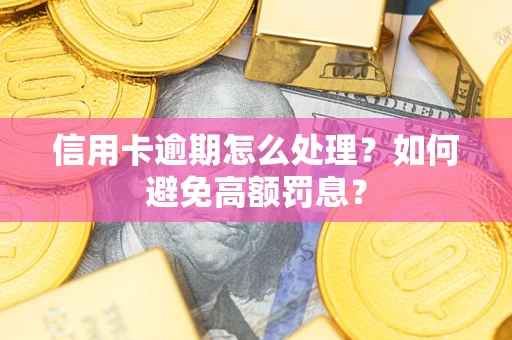济南信用卡逾期怎么处理？如何避免高额罚息？