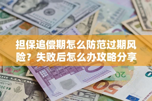 济南担保追偿期怎么防范过期风险？失败后怎么办攻略分享
