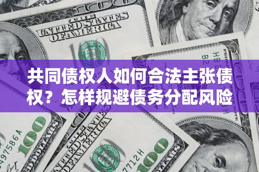 济南共同债权人如何合法主张债权？怎样规避债务分配风险？