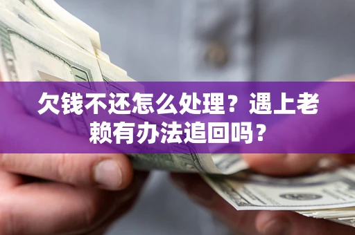 济南欠钱不还怎么处理？遇上老赖有办法追回吗？