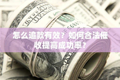 济南怎么追款有效？如何合法催收提高成功率？