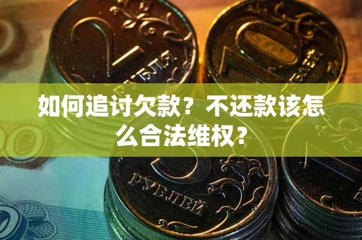 济南如何追讨欠款？不还款该怎么合法维权？