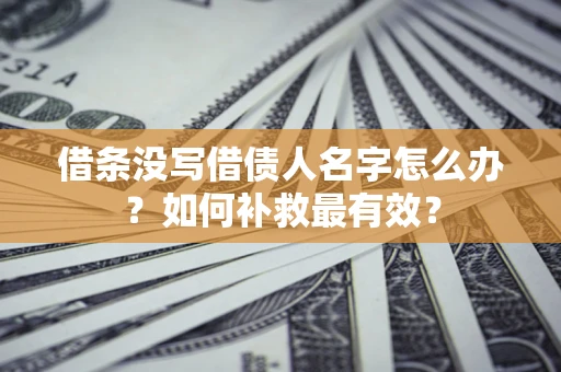 济南借条没写借债人名字怎么办？如何补救最有效？