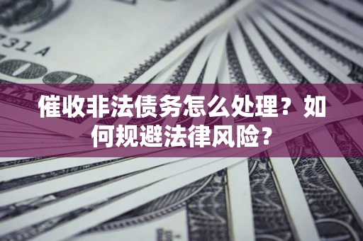 济南催收非法债务怎么处理？如何规避法律风险？
