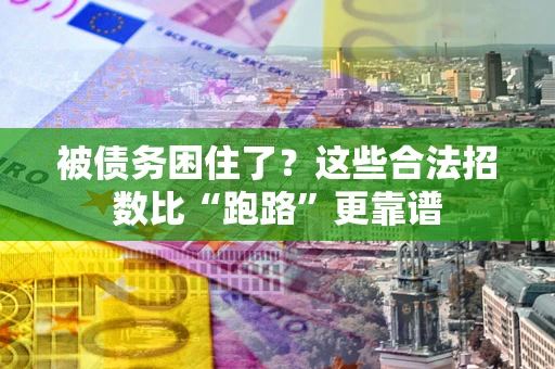 济南被债务困住了？这些合法招数比“跑路”更靠谱