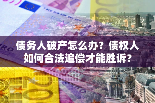 济南债务人破产怎么办？债权人如何合法追偿才能胜诉？