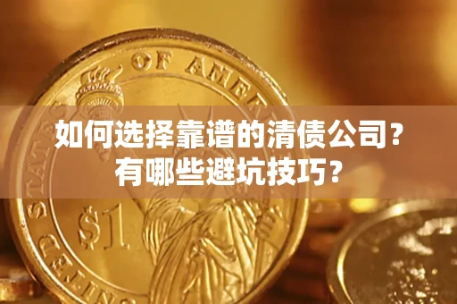 济南如何选择靠谱的清债公司？有哪些避坑技巧？