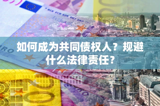 济南如何成为共同债权人？规避什么法律责任？