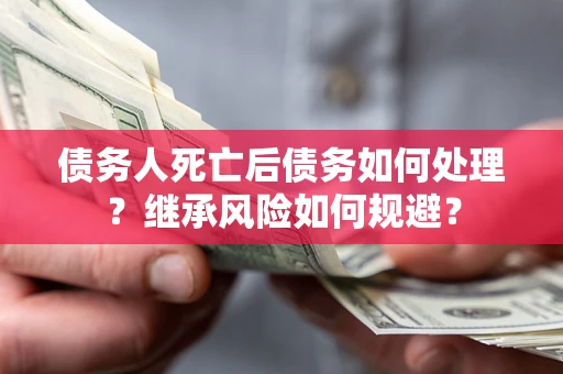 济南债务人死亡后债务如何处理？继承风险如何规避？
