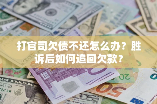 济南打官司欠债不还怎么办？胜诉后如何追回欠款？