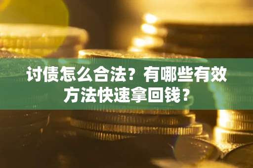 济南讨债怎么合法？有哪些有效方法快速拿回钱？
