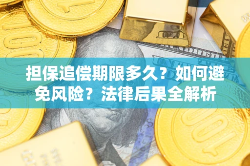 济南担保追偿期限多久？如何避免风险？法律后果全解析