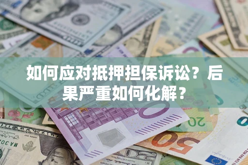 济南如何应对抵押担保诉讼？后果严重如何化解？