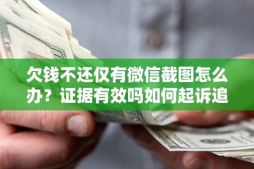 济南欠钱不还仅有微信截图怎么办？证据有效吗如何起诉追回欠款？