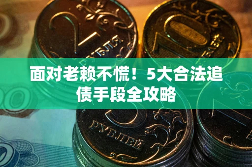 济南面对老赖不慌！5大合法追债手段全攻略