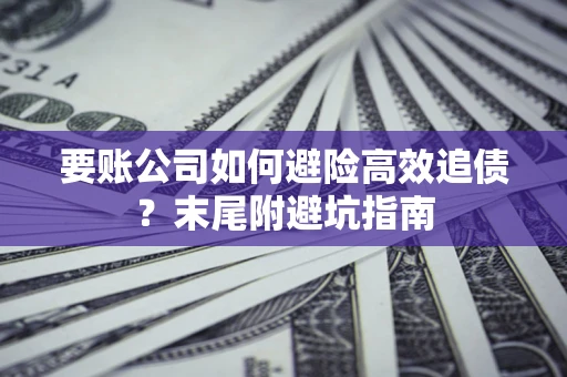 济南要账公司如何避险高效追债？末尾附避坑指南