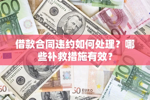 济南借款合同违约如何处理？哪些补救措施有效？