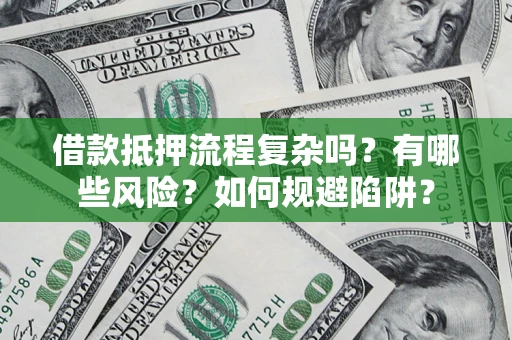 济南借款抵押流程复杂吗？有哪些风险？如何规避陷阱？