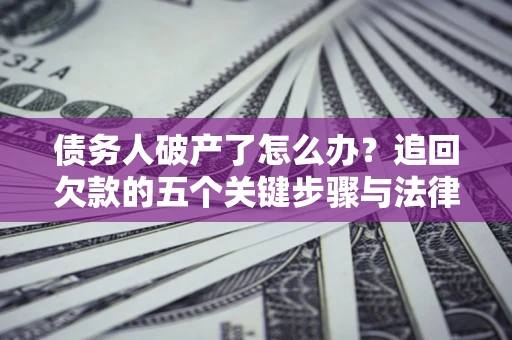 济南债务人破产了怎么办？追回欠款的五个关键步骤与法律策略