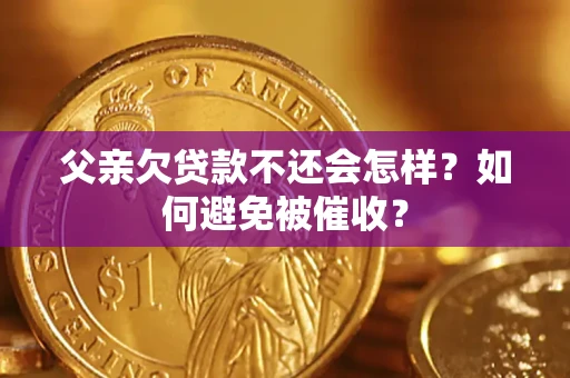 济南父亲欠贷款不还会怎样？如何避免被催收？