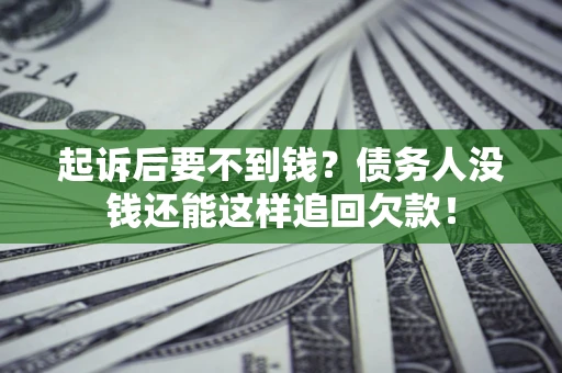 济南起诉后要不到钱？债务人没钱还能这样追回欠款！