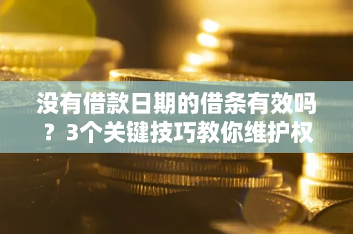 济南没有借款日期的借条有效吗？3个关键技巧教你维护权益