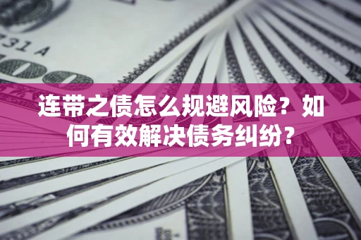 济南连带之债怎么规避风险？如何有效解决债务纠纷？