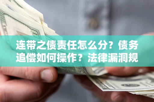 济南连带之债责任怎么分？债务追偿如何操作？法律漏洞规避指南