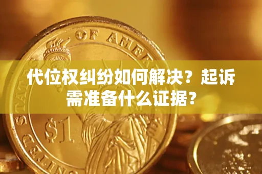 济南代位权纠纷如何解决？起诉需准备什么证据？