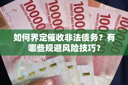 济南如何界定催收非法债务？有哪些规避风险技巧？